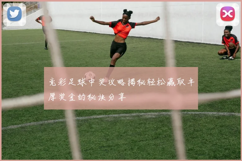竞彩足球中奖攻略揭秘轻松赢取丰厚奖金的秘诀分享