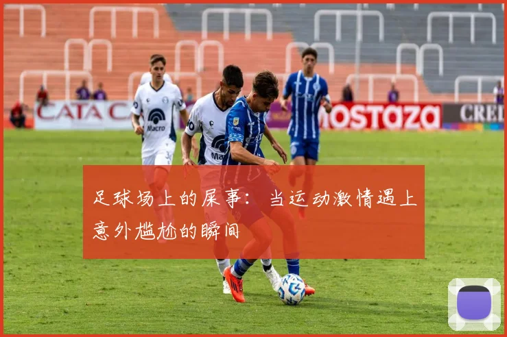足球场上的屎事：当运动激情遇上意外尴尬的瞬间