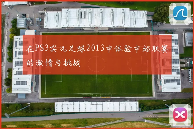 在PS3实况足球2013中体验中超联赛的激情与挑战