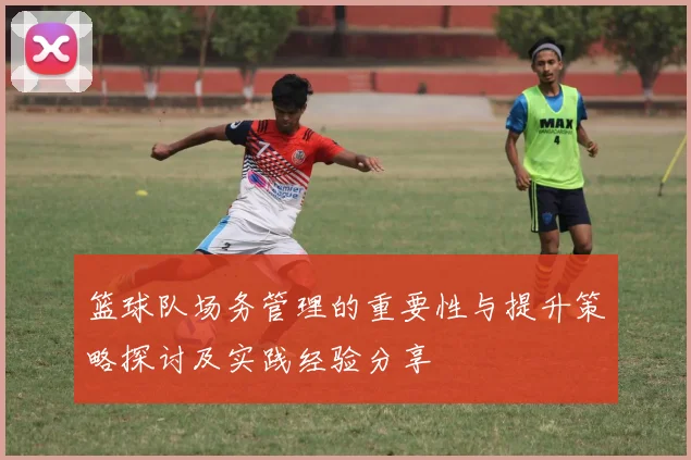 篮球队场务管理的重要性与提升策略探讨及实践经验分享