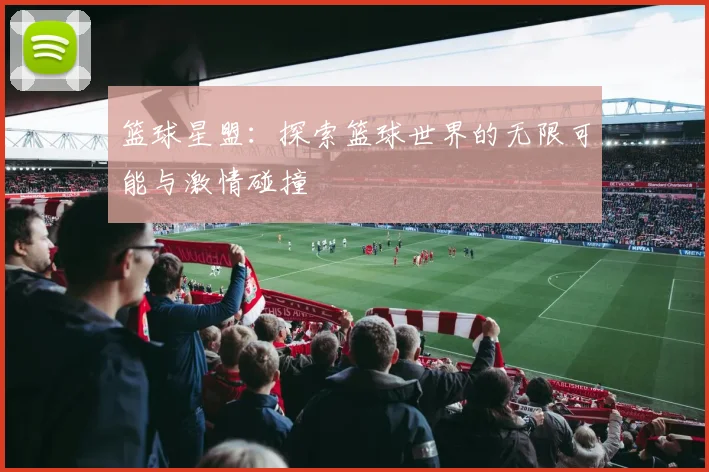 篮球星盟：探索篮球世界的无限可能与激情碰撞