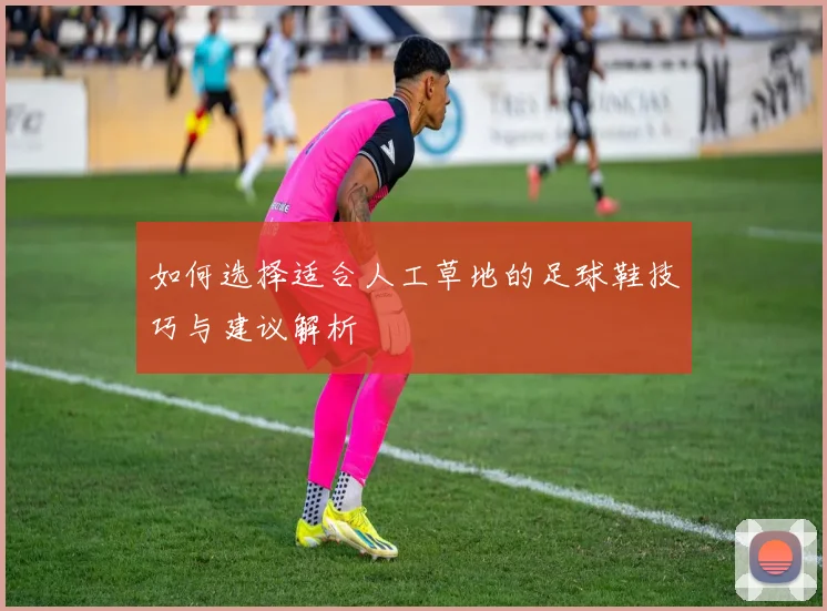 如何选择适合人工草地的足球鞋技巧与建议解析